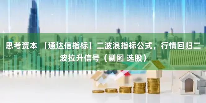 思考资本 【通达信指标】二波浪指标公式，行情回归二波拉升信号（副图 选股）