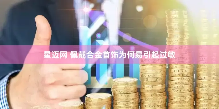 星迈网 佩戴合金首饰为何易引起过敏