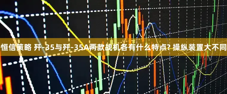恒信策略 歼-35与歼-35A两款战机各有什么特点? 操纵装置大不同