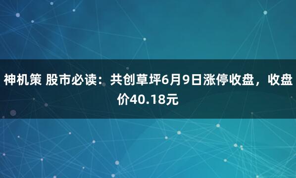 神机策 股市必读：共创草坪6月9日涨停收盘，收盘价40.18元