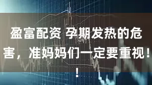 盈富配资 孕期发热的危害，准妈妈们一定要重视！
