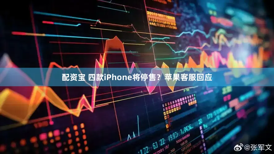 配资宝 四款iPhone将停售？苹果客服回应